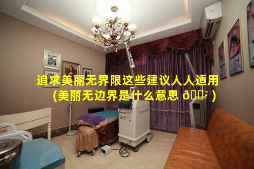 追求美丽无界限这些建议人人适用(美丽无边界是什么意思 🕷 )